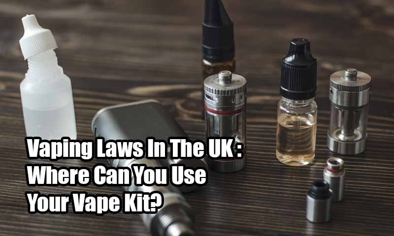 Vaping Laws In The UK : Where Can You Use Your Vape Kit?